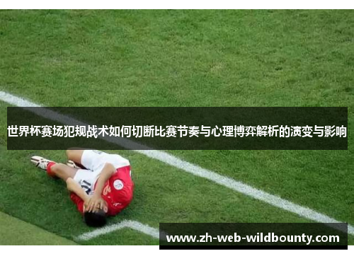 世界杯赛场犯规战术如何切断比赛节奏与心理博弈解析的演变与影响