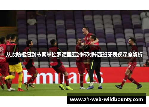 从攻防枢纽到节奏掌控罗德里亚洲杯对阵西班牙表现深度解析 从攻防枢纽到节奏掌控罗德里亚洲杯对阵西班牙表现深度解析