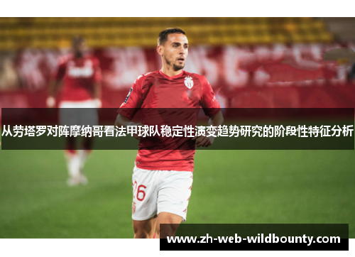 从劳塔罗对阵摩纳哥看法甲球队稳定性演变趋势研究的阶段性特征分析