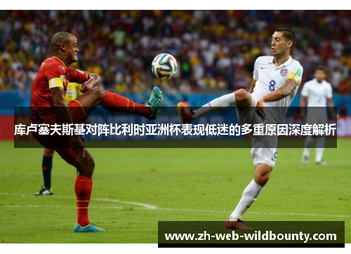 库卢塞夫斯基对阵比利时亚洲杯表现低迷的多重原因深度解析