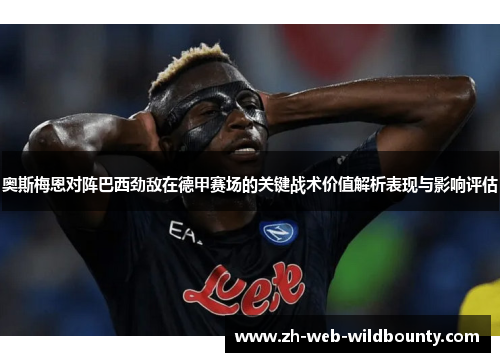 奥斯梅恩对阵巴西劲敌在德甲赛场的关键战术价值解析表现与影响评估