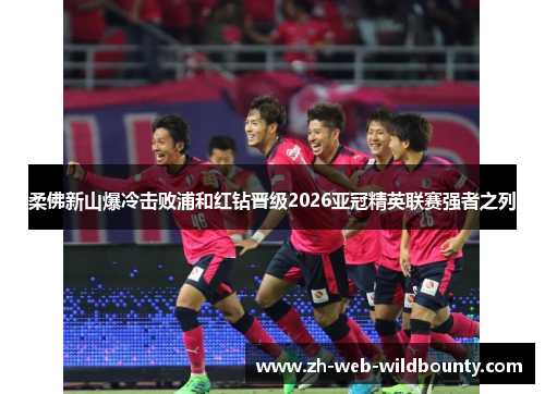 柔佛新山爆冷击败浦和红钻晋级2026亚冠精英联赛强者之列