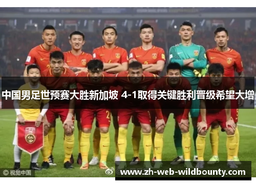 中国男足世预赛大胜新加坡 4-1取得关键胜利晋级希望大增