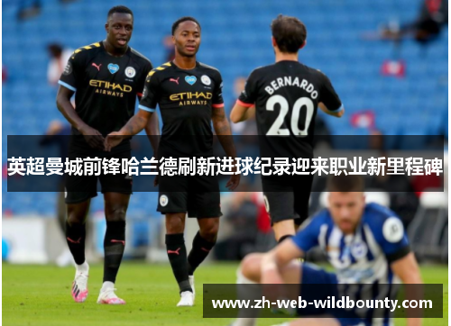 英超曼城前锋哈兰德刷新进球纪录迎来职业新里程碑