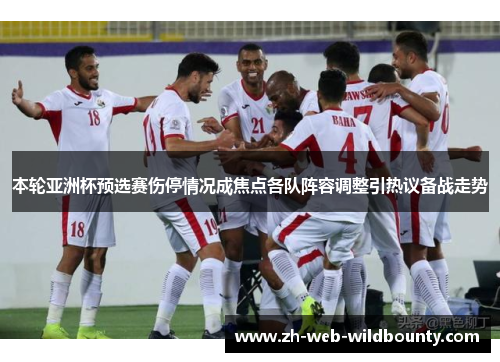 本轮亚洲杯预选赛伤停情况成焦点各队阵容调整引热议备战走势