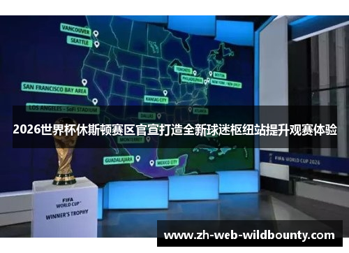 2026世界杯休斯顿赛区官宣打造全新球迷枢纽站提升观赛体验