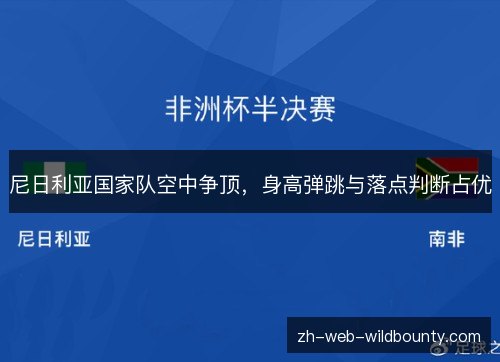 尼日利亚国家队空中争顶,身高弹跳与落点判断占优 尼日利亚国家队空中争顶,身高弹跳与落点判断占优