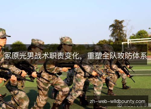 冢原光男战术职责变化,重塑全队攻防体系 冢原光男战术职责变化,重塑全队攻防体系